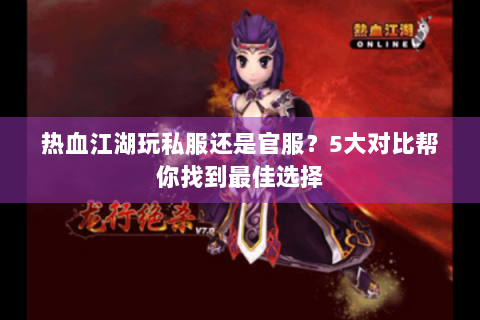 热血江湖玩私服还是官服？5大对比帮你找到最佳选择
