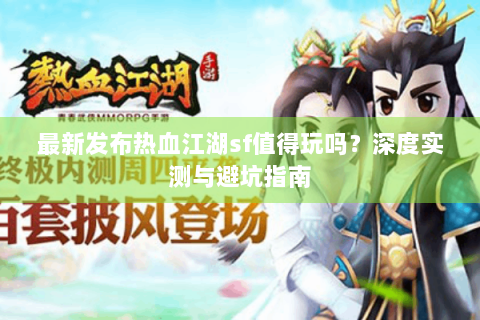 最新发布热血江湖sf值得玩吗？深度实测与避坑指南