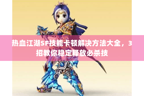 热血江湖SF技能卡顿解决方法大全，3招教你稳定释放必杀技