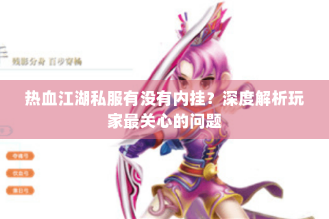 热血江湖私服有没有内挂？深度解析玩家最关心的问题