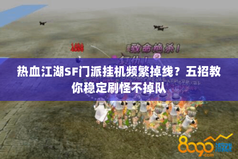 热血江湖SF门派挂机频繁掉线？五招教你稳定刷怪不掉队