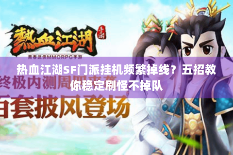 热血江湖SF门派挂机频繁掉线？五招教你稳定刷怪不掉队