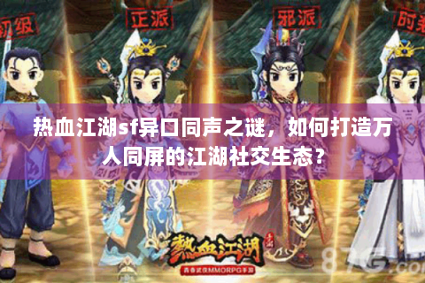 热血江湖sf异口同声之谜，如何打造万人同屏的江湖社交生态？
