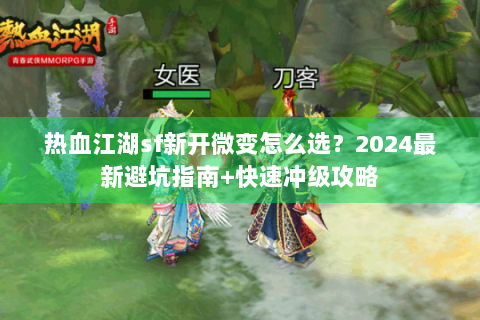 热血江湖sf新开微变怎么选？2024最新避坑指南+快速冲级攻略