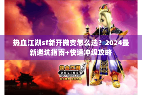 热血江湖sf新开微变怎么选？2024最新避坑指南+快速冲级攻略