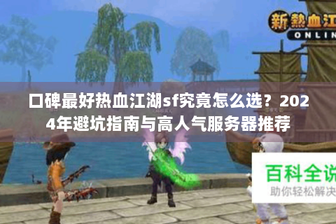 口碑最好热血江湖sf究竟怎么选？2024年避坑指南与高人气服务器推荐