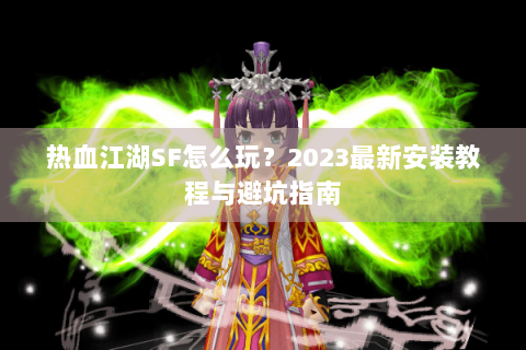 热血江湖SF怎么玩？2023最新安装教程与避坑指南