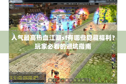 人气最高热血江湖sf有哪些隐藏福利？玩家必看的避坑指南