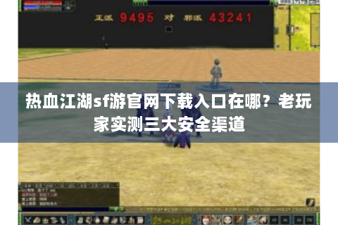 热血江湖sf游官网下载入口在哪？老玩家实测三大安全渠道