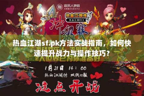 热血江湖sf.pk方法实战指南，如何快速提升战力与操作技巧？