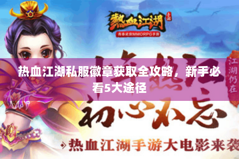 热血江湖私服徽章获取全攻略，新手必看5大途径