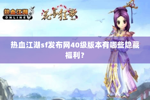 热血江湖sf发布网40级版本有哪些隐藏福利？