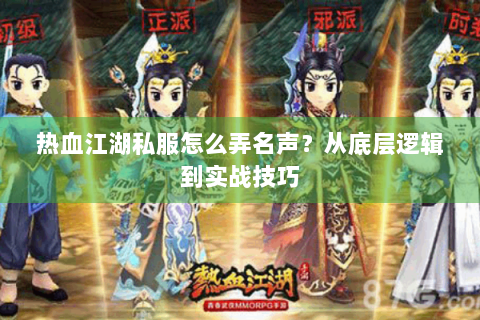 热血江湖私服怎么弄名声？从底层逻辑到实战技巧