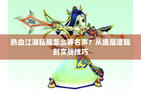 热血江湖私服怎么弄名声？从底层逻辑到实战技巧