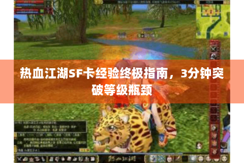 热血江湖SF卡经验终极指南，3分钟突破等级瓶颈