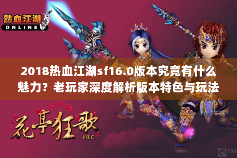 2018热血江湖sf16.0版本究竟有什么魅力？老玩家深度解析版本特色与玩法优化