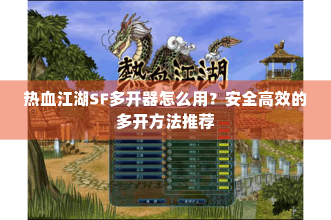 热血江湖SF多开器怎么用？安全高效的多开方法推荐