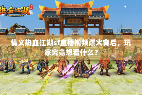 情义热血江湖sf直播视频爆火背后，玩家究竟想看什么？