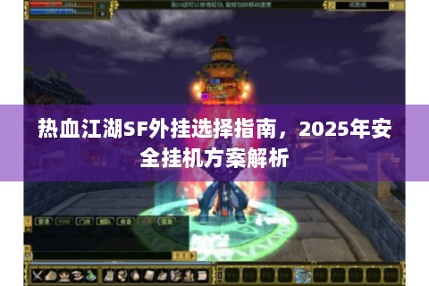 热血江湖SF外挂选择指南，2025年安全挂机方案解析