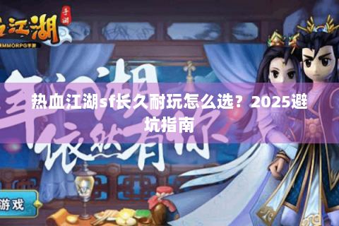 热血江湖sf长久耐玩怎么选？2025避坑指南