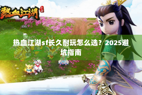 热血江湖sf长久耐玩怎么选？2025避坑指南
