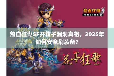 热血江湖SF开箱子漏洞真相，2025年如何安全刷装备？