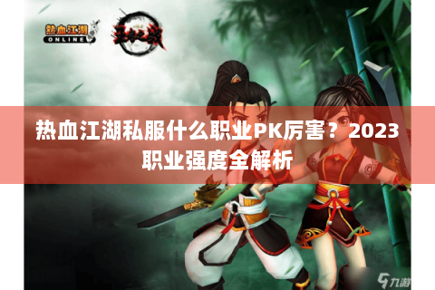 热血江湖私服什么职业PK厉害？2023职业强度全解析