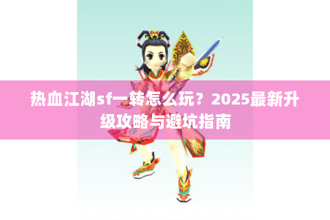 热血江湖sf一转怎么玩？2025最新升级攻略与避坑指南