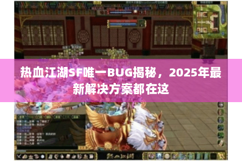 热血江湖SF唯一BUG揭秘，2025年最新解决方案都在这