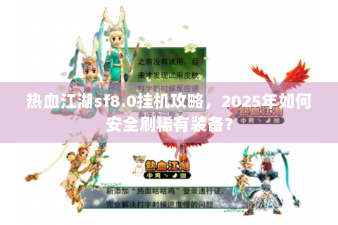 热血江湖sf8.0挂机攻略，2025年如何安全刷稀有装备？