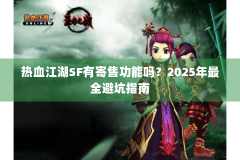 热血江湖SF有寄售功能吗？2025年最全避坑指南