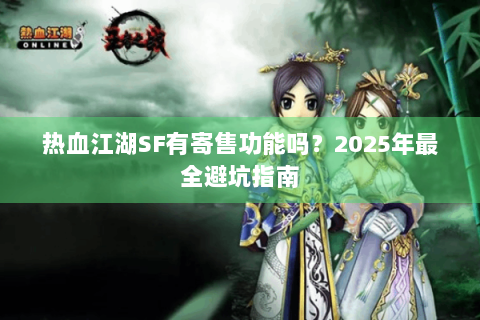 热血江湖SF有寄售功能吗？2025年最全避坑指南