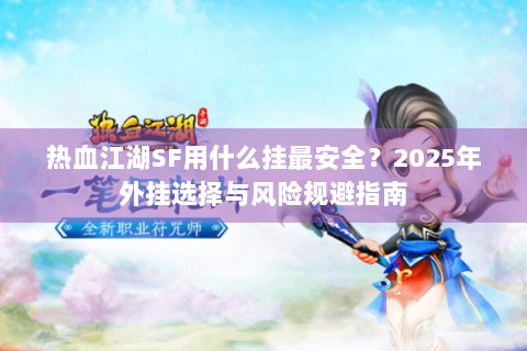热血江湖SF用什么挂最安全？2025年外挂选择与风险规避指南