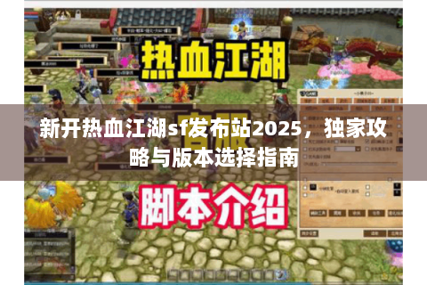 新开热血江湖sf发布站2025，独家攻略与版本选择指南