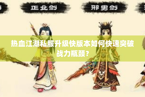 热血江湖私服升级快版本如何快速突破战力瓶颈？