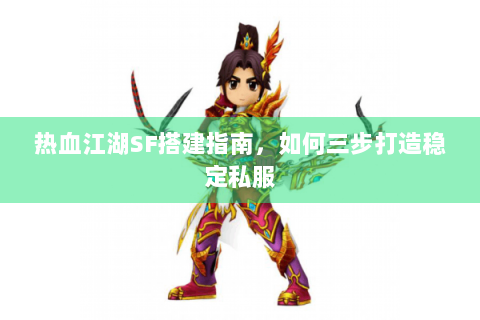 热血江湖SF搭建指南，如何三步打造稳定私服