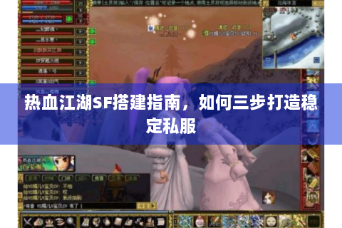 热血江湖SF搭建指南，如何三步打造稳定私服