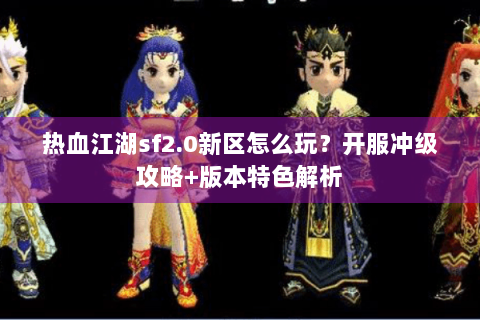 热血江湖sf2.0新区怎么玩？开服冲级攻略+版本特色解析
