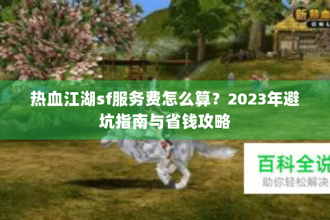 热血江湖sf服务费怎么算？2023年避坑指南与省钱攻略