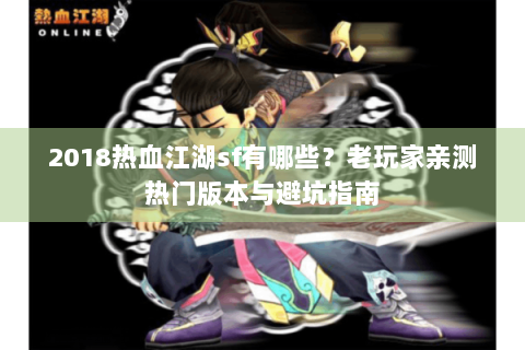 2018热血江湖sf有哪些？老玩家亲测热门版本与避坑指南