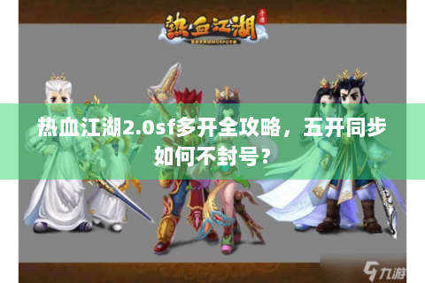 热血江湖2.0sf多开全攻略，五开同步如何不封号？