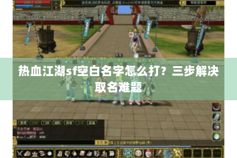 热血江湖sf空白名字怎么打？三步解决取名难题