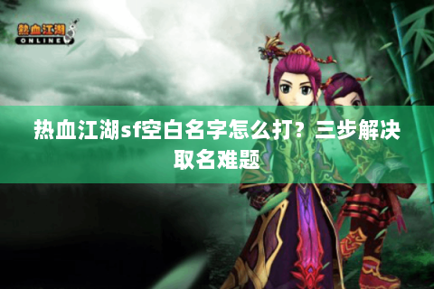 热血江湖sf空白名字怎么打？三步解决取名难题