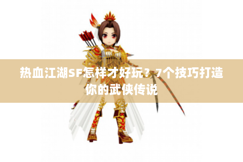 热血江湖SF怎样才好玩？7个技巧打造你的武侠传说