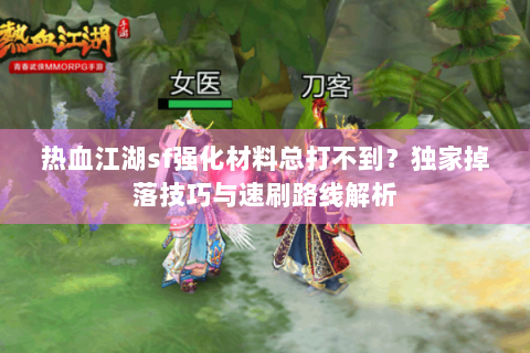 热血江湖sf强化材料总打不到？独家掉落技巧与速刷路线解析