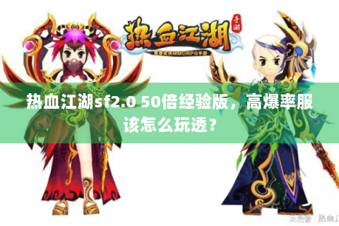 热血江湖sf2.0 50倍经验版，高爆率服该怎么玩透？