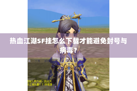 热血江湖SF挂怎么下载才能避免封号与病毒？