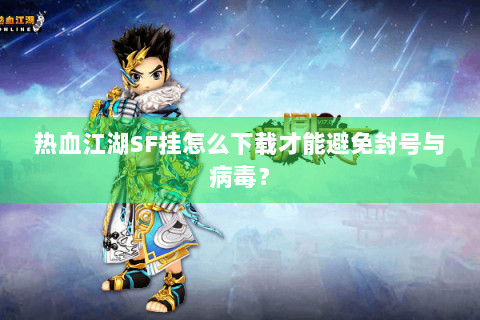 热血江湖SF挂怎么下载才能避免封号与病毒？