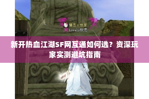 新开热血江湖SF网互通如何选？资深玩家实测避坑指南