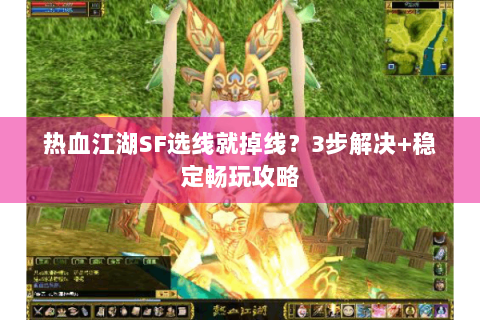 热血江湖SF选线就掉线？3步解决+稳定畅玩攻略